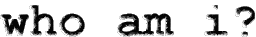 who am i?